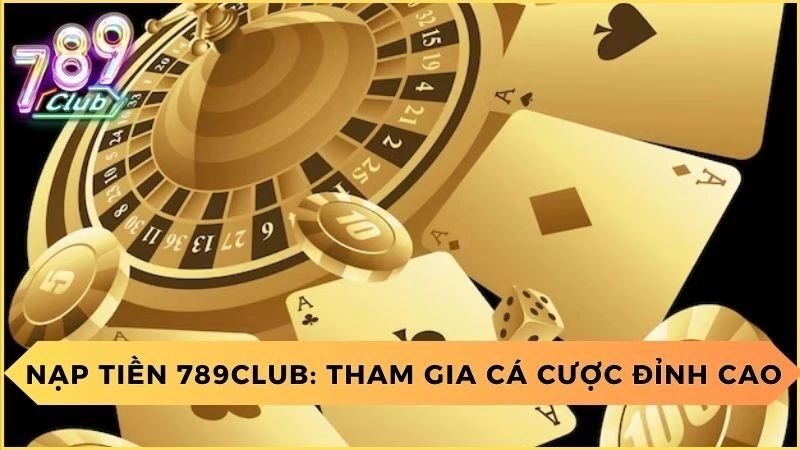 Nạp tiền 789club để chính thức bước vào thế giới cá cược đỉnh cao